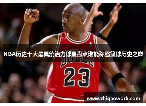 NBA历史十大最具统治力球星盘点谁能称霸篮球历史之巅