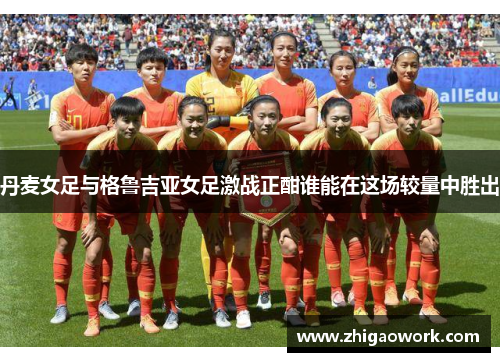 丹麦女足与格鲁吉亚女足激战正酣谁能在这场较量中胜出