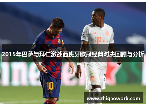 2015年巴萨与拜仁激战西班牙欧冠经典对决回顾与分析
