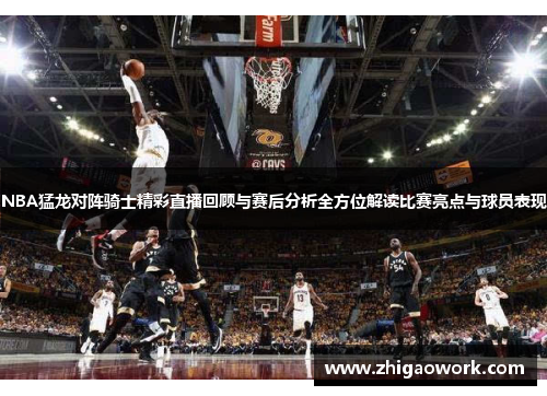 NBA猛龙对阵骑士精彩直播回顾与赛后分析全方位解读比赛亮点与球员表现