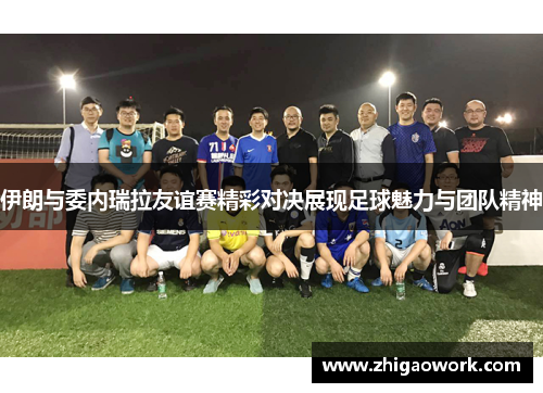 伊朗与委内瑞拉友谊赛精彩对决展现足球魅力与团队精神