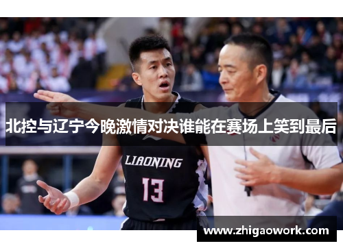 北控与辽宁今晚激情对决谁能在赛场上笑到最后
