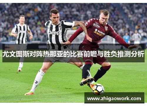 尤文图斯对阵热那亚的比赛前瞻与胜负推测分析