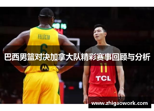 巴西男篮对决加拿大队精彩赛事回顾与分析