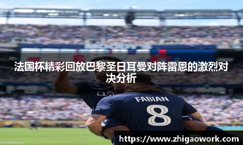 yy易游法国杯精彩回放巴黎圣日耳曼对阵雷恩的激烈对决分析