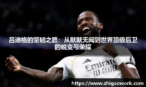 yy易游吕迪格的坚韧之路：从默默无闻到世界顶级后卫的蜕变与荣耀