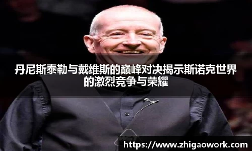 yy易游丹尼斯泰勒与戴维斯的巅峰对决揭示斯诺克世界的激烈竞争与荣耀