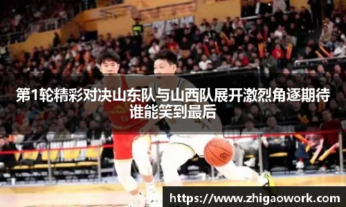 yy易游第1轮精彩对决山东队与山西队展开激烈角逐期待谁能笑到最后